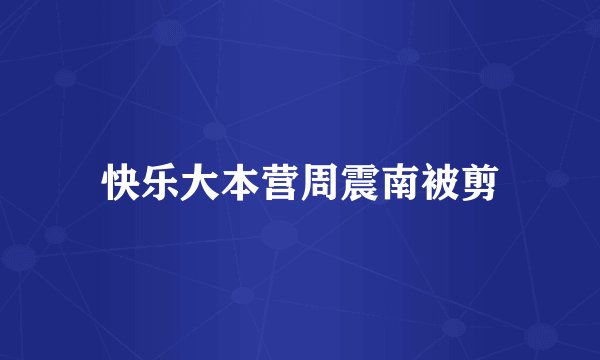 快乐大本营周震南被剪