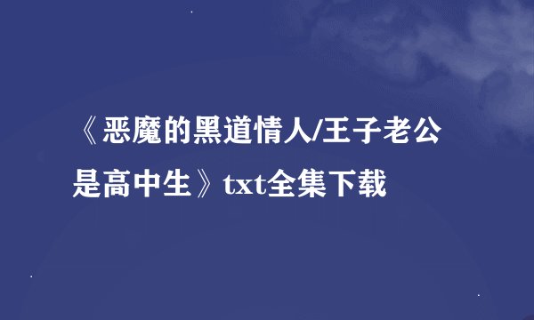 《恶魔的黑道情人/王子老公是高中生》txt全集下载