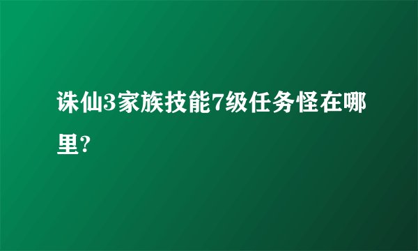 诛仙3家族技能7级任务怪在哪里?