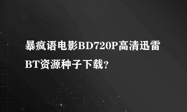 暴疯语电影BD720P高清迅雷BT资源种子下载？