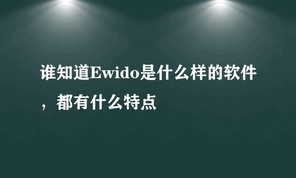 谁知道Ewido是什么样的软件，都有什么特点
