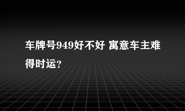 车牌号949好不好 寓意车主难得时运？