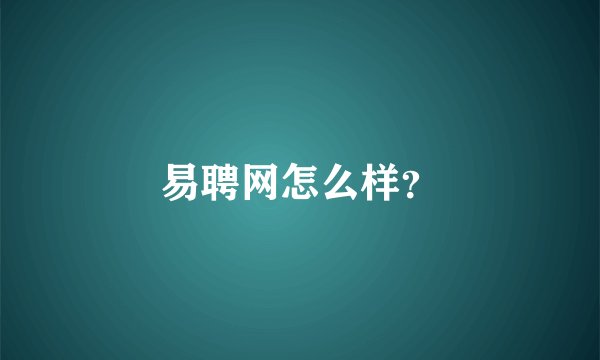 易聘网怎么样？
