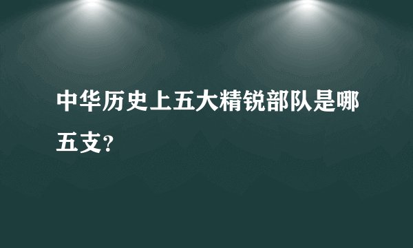 中华历史上五大精锐部队是哪五支？