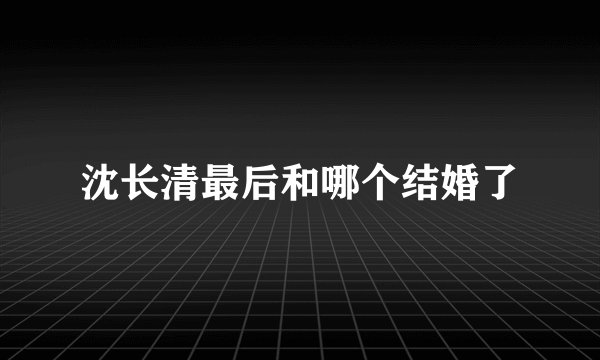沈长清最后和哪个结婚了