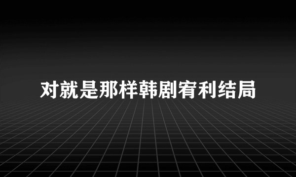 对就是那样韩剧宥利结局
