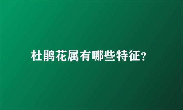 杜鹃花属有哪些特征？
