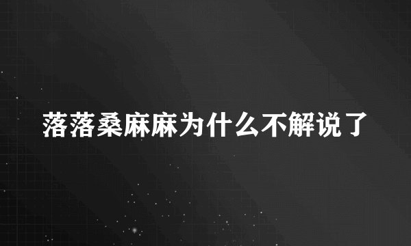 落落桑麻麻为什么不解说了