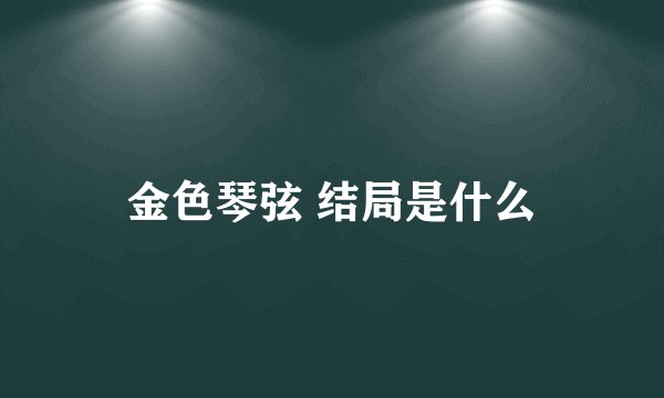 金色琴弦 结局是什么
