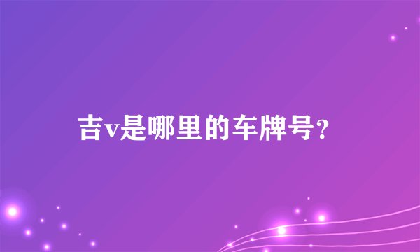 吉v是哪里的车牌号？