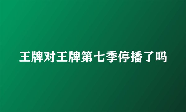 王牌对王牌第七季停播了吗