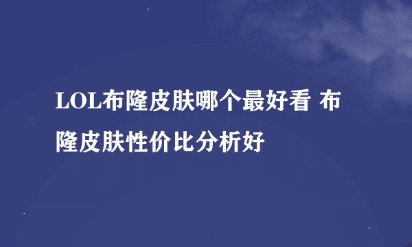 LOL布隆皮肤哪个最好看 布隆皮肤性价比分析好