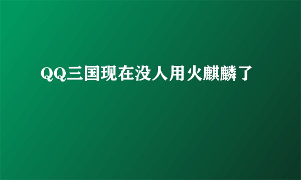 QQ三国现在没人用火麒麟了