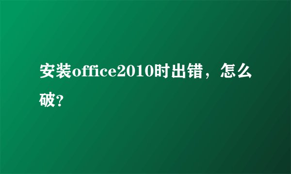 安装office2010时出错，怎么破？