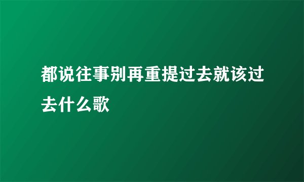 都说往事别再重提过去就该过去什么歌