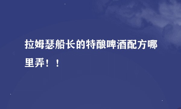 拉姆瑟船长的特酿啤酒配方哪里弄！！