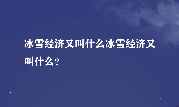 冰雪经济又叫什么冰雪经济又叫什么？