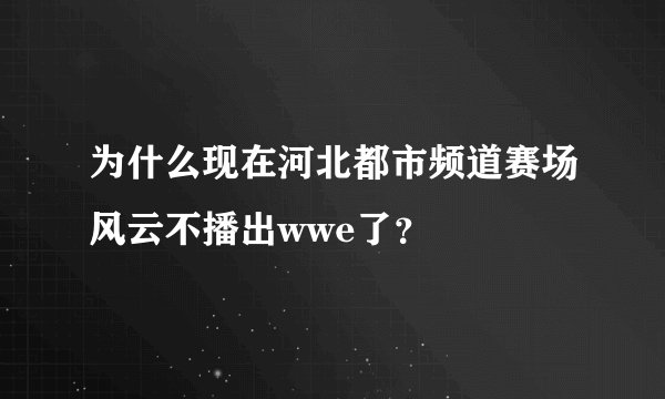 为什么现在河北都市频道赛场风云不播出wwe了？