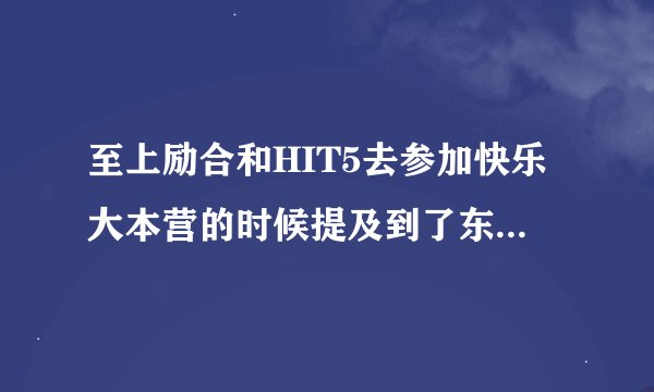 至上励合和HIT5去参加快乐大本营的时候提及到了东方神起，他们说了什么？