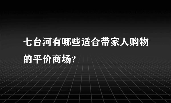 七台河有哪些适合带家人购物的平价商场?