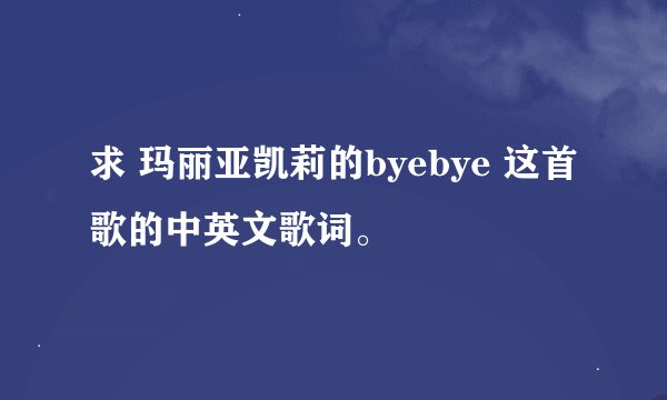 求 玛丽亚凯莉的byebye 这首歌的中英文歌词。