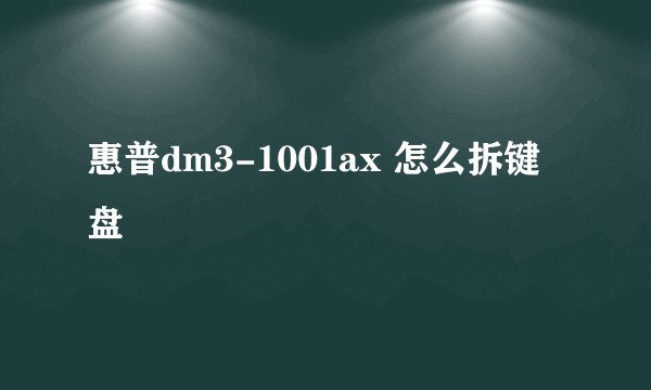 惠普dm3-1001ax 怎么拆键盘