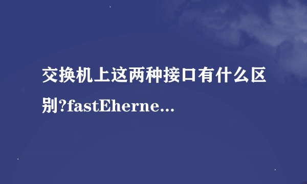 交换机上这两种接口有什么区别?fastEhernet和GigabitEthernet