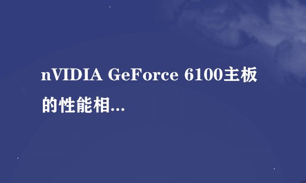 nVIDIA GeForce 6100主板的性能相当于Intel的什么芯片啊？