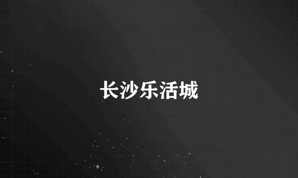 长沙乐活城