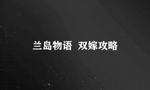 兰岛物语  双嫁攻略