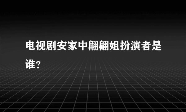 电视剧安家中翩翩姐扮演者是谁？