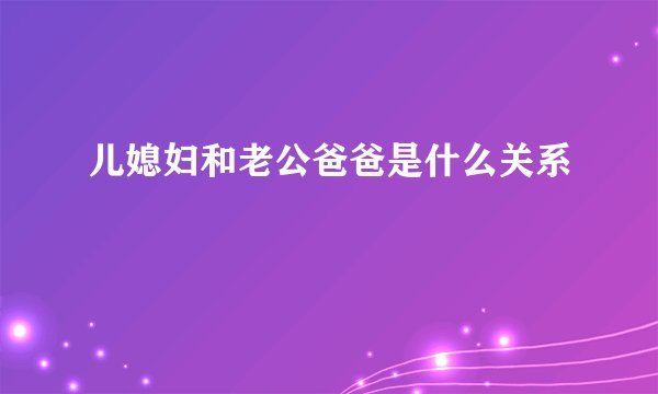 儿媳妇和老公爸爸是什么关系