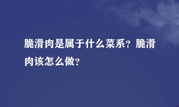脆滑肉是属于什么菜系？脆滑肉该怎么做？