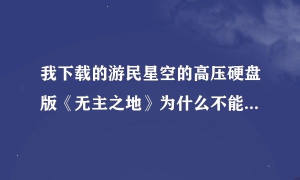 我下载的游民星空的高压硬盘版《无主之地》为什么不能玩？？4.1g的那个？