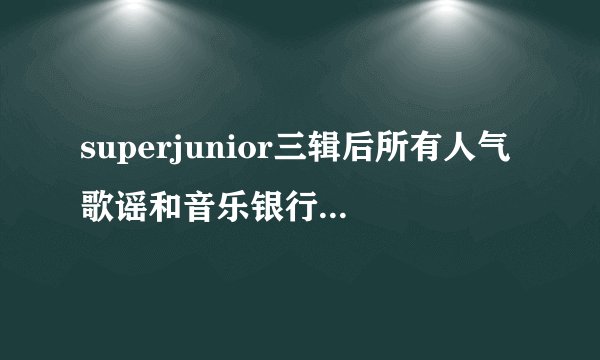 superjunior三辑后所有人气歌谣和音乐银行的网址！谢谢了！