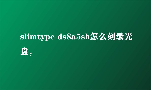 slimtype ds8a5sh怎么刻录光盘，