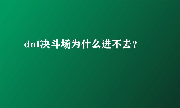 dnf决斗场为什么进不去？
