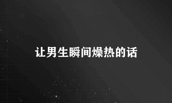 让男生瞬间燥热的话