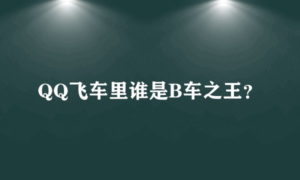 QQ飞车里谁是B车之王？
