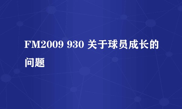 FM2009 930 关于球员成长的问题