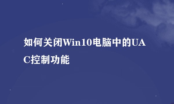 如何关闭Win10电脑中的UAC控制功能