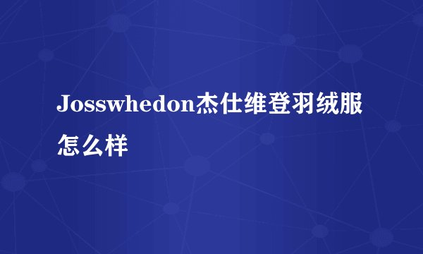 Josswhedon杰仕维登羽绒服怎么样