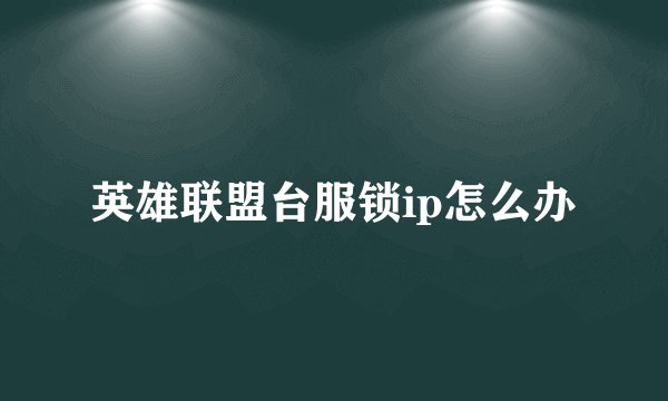 英雄联盟台服锁ip怎么办
