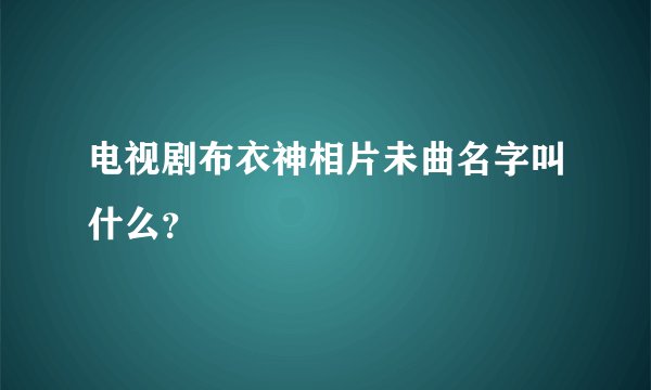 电视剧布衣神相片未曲名字叫什么？
