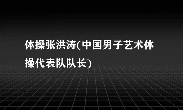 体操张洪涛(中国男子艺术体操代表队队长)