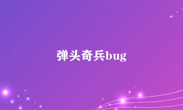弹头奇兵bug