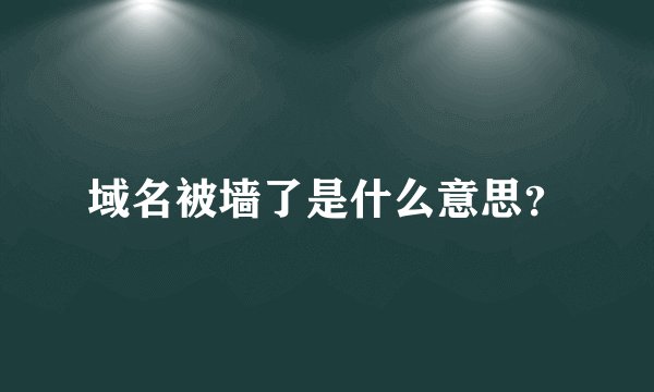 域名被墙了是什么意思？