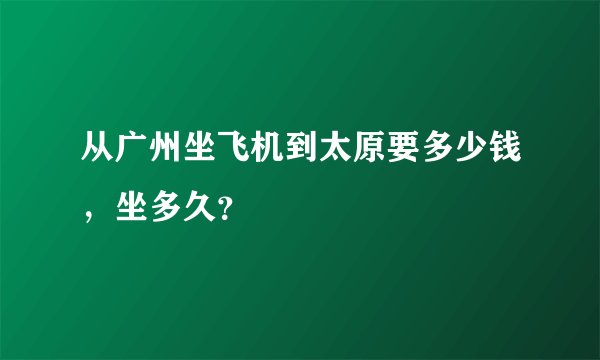 从广州坐飞机到太原要多少钱，坐多久？