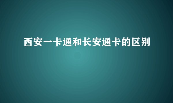 西安一卡通和长安通卡的区别