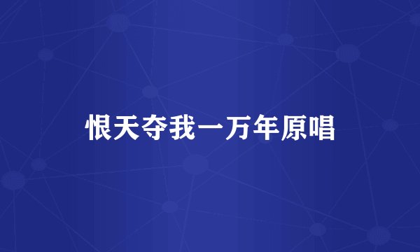 恨天夺我一万年原唱